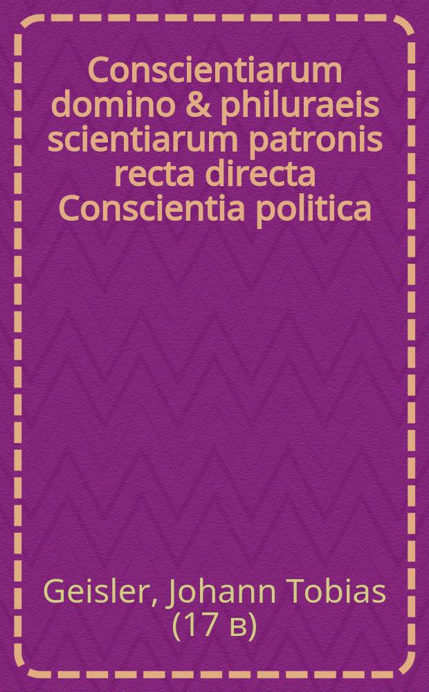 Conscientiarum domino & philuraeis scientiarum patronis recta directa Conscientia politica
