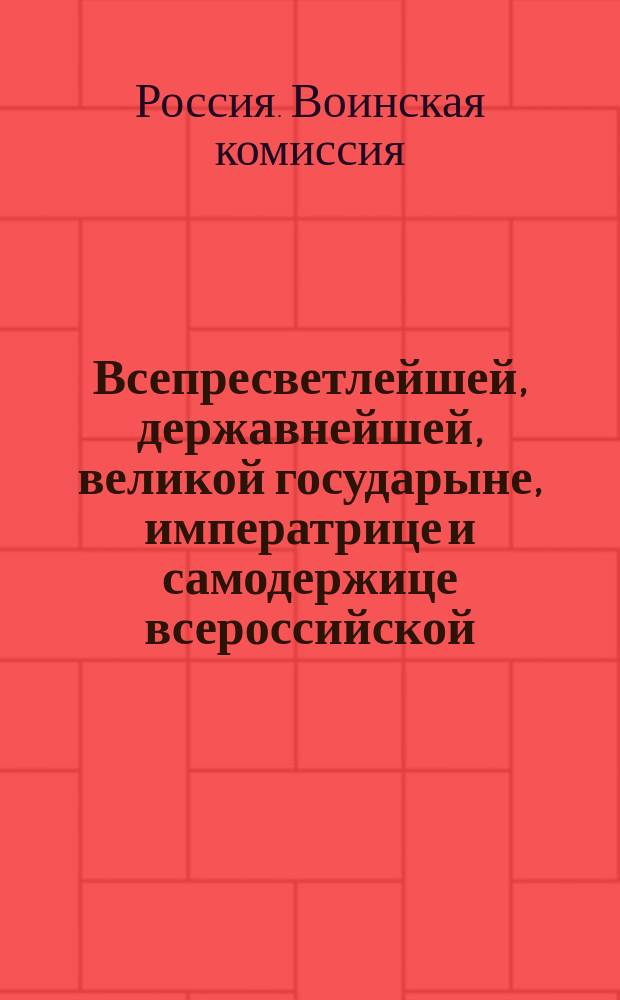 Всепресветлейшей, державнейшей, великой государыне, императрице и самодержице всероссийской, государыне всемилостивейшей! От Воинской коммисии всеподданнейший доклад : Утв. 6 апр. 1766 г.
