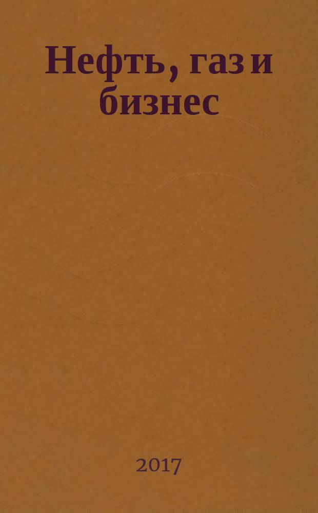 Нефть, газ и бизнес : Информ.-аналит. журн. 2017, № 4 (202)