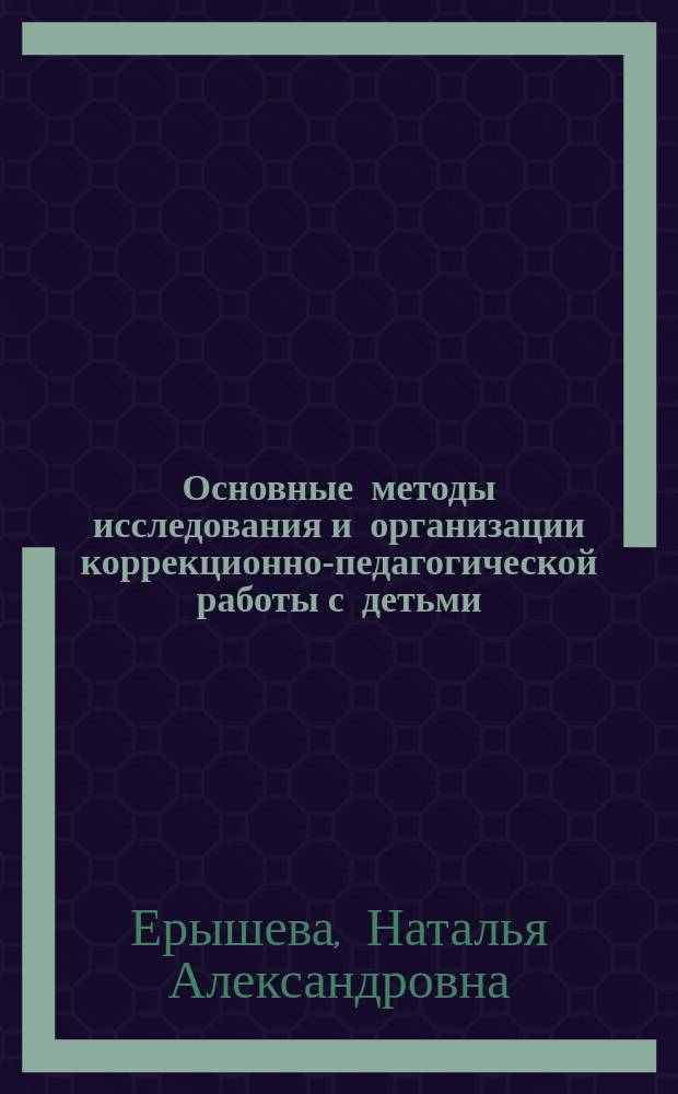 Основные методы исследования и организации коррекционно-педагогической работы с детьми, имеющими нарушения слуха : учебно-методическое пособие