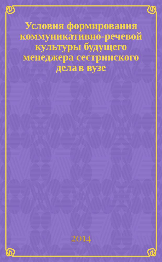 Условия формирования коммуникативно-речевой культуры будущего менеджера сестринского дела в вузе : автореферат диссертации на соискание ученой степени кандидата педагогических наук : специальность 13.00.08 <Теория и методика профессионального образования>