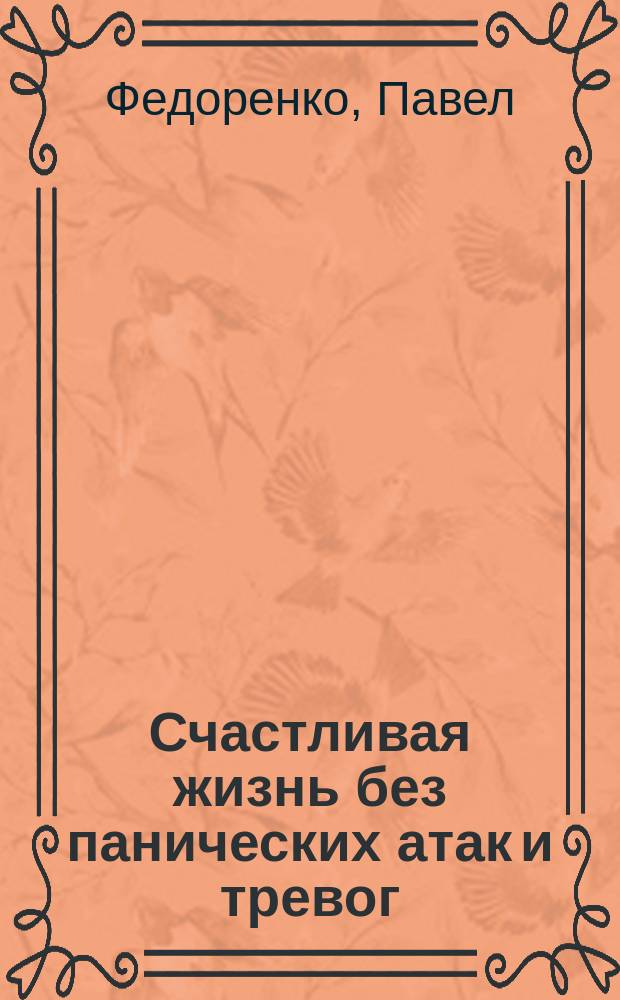 Счастливая жизнь без панических атак и тревог : эффективный метод избавления от ВСД, страхов и паники, которые мешают жить