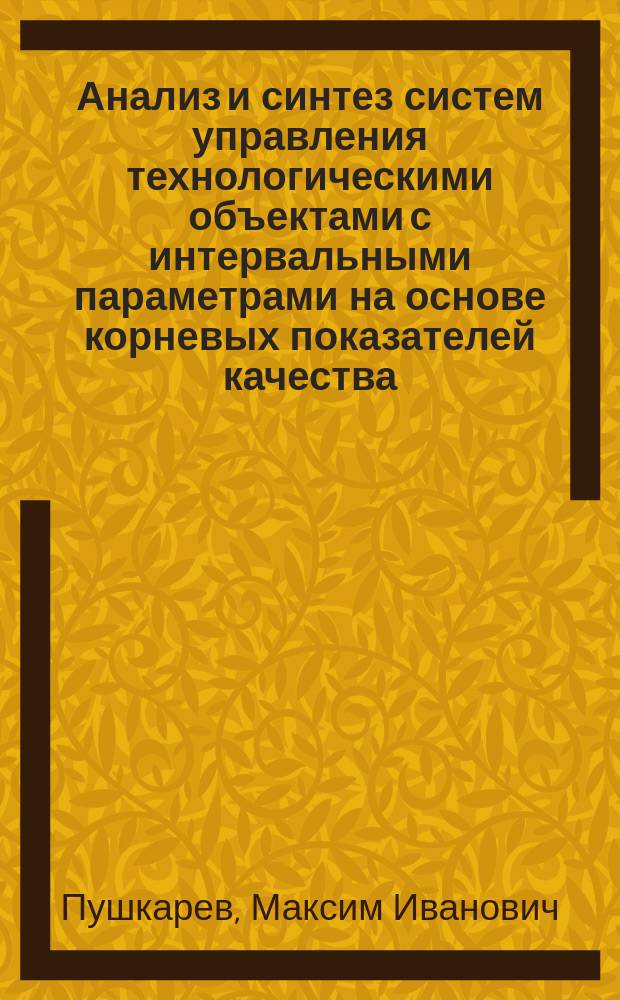 Анализ и синтез систем управления технологическими объектами с интервальными параметрами на основе корневых показателей качества : автореферат диссертации на соискание ученой степени кандидата технических наук : специальность 05.13.06 <Автоматизация и управление технологическими процессами и производствами>