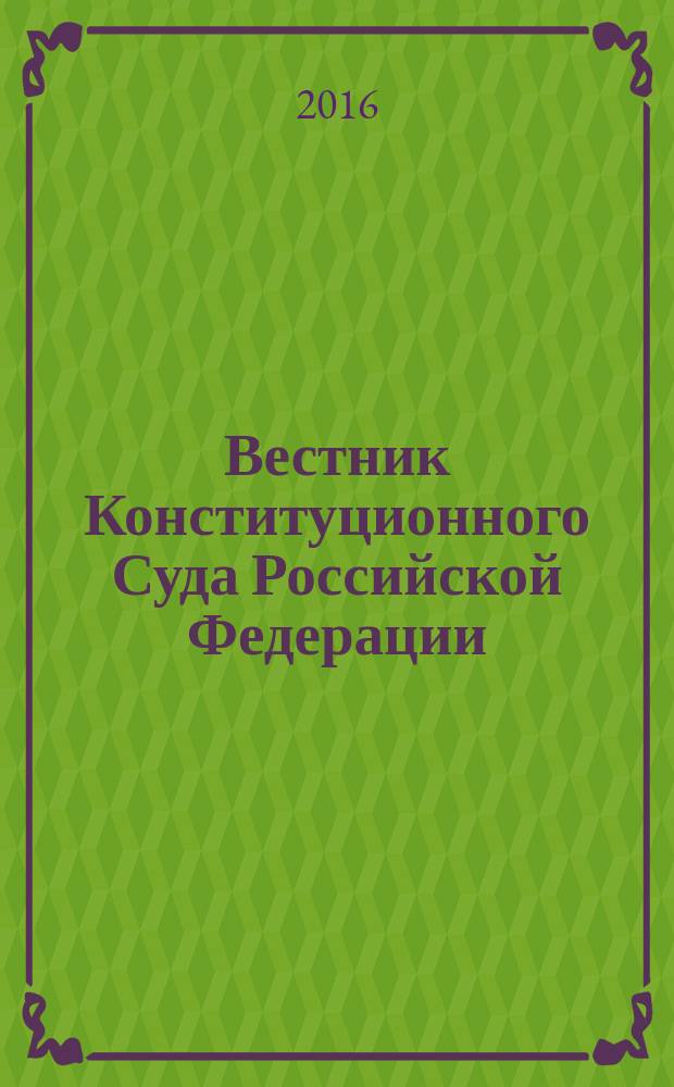 Вестник Конституционного Суда Российской Федерации : ВКС. 2016, № 6