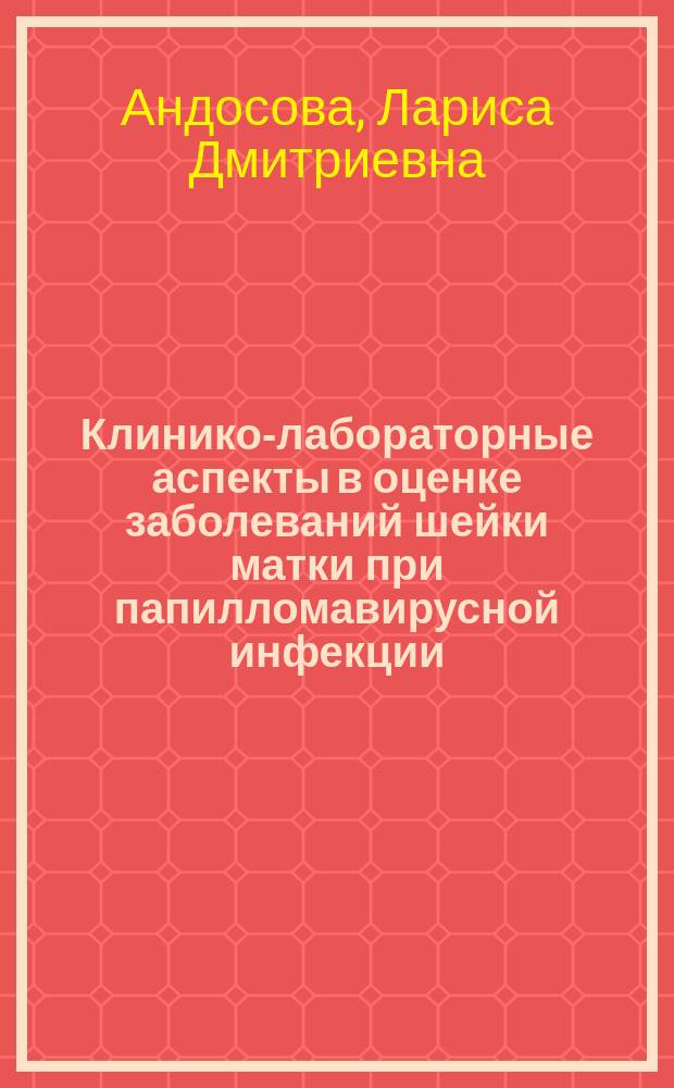 Клинико-лабораторные аспекты в оценке заболеваний шейки матки при папилломавирусной инфекции : автореферат диссертации на соискание ученой степени доктора медицинских наук : специальность 14.03.10 <Клиническая лабораторная диагностика>