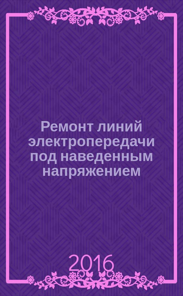 Ремонт линий электропередачи под наведенным напряжением : учебное пособие для студентов, обучающихся по всем направлениям подготовки