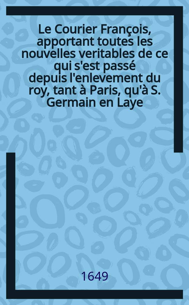 Le Courier François, apportant toutes les nouvelles veritables de ce qui s'est passé depuis l'enlevement du roy, tant à Paris, qu'à S. Germain en Laye. [7]