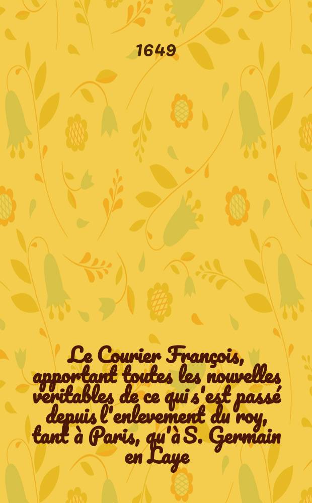 Le Courier François, apportant toutes les nouvelles veritables de ce qui s'est passé depuis l'enlevement du roy, tant à Paris, qu'à S. Germain en Laye. [8]