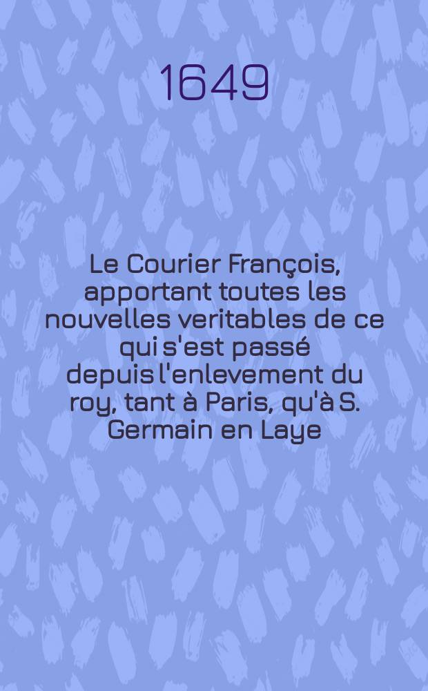 Le Courier François, apportant toutes les nouvelles veritables de ce qui s'est passé depuis l'enlevement du roy, tant à Paris, qu'à S. Germain en Laye. [9]