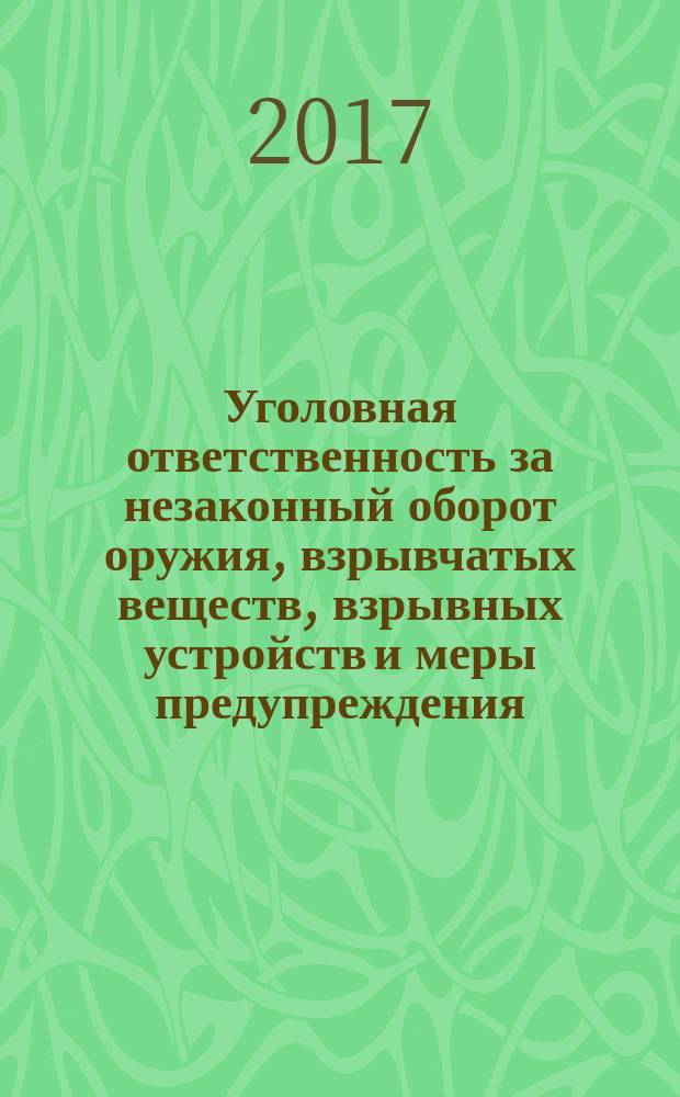 Уголовная ответственность за незаконный оборот оружия, взрывчатых веществ, взрывных устройств и меры предупреждения : монография : научная специальность 12.00.08 "Уголовная право и криминология; уголовно-исполнительное право"