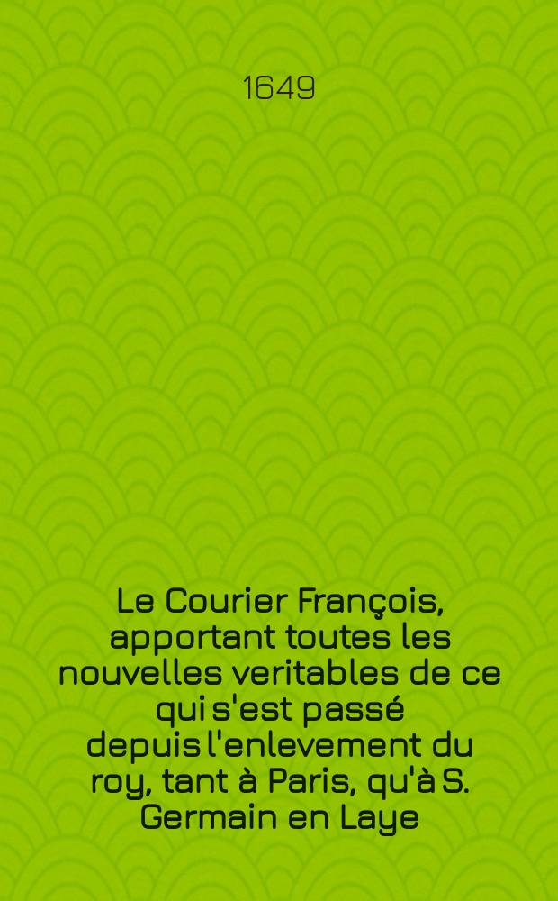 Le Courier Fran&ccedil;ois, apportant toutes les nouvelles veritables de ce qui s'est pass&eacute; depuis l'enlevement du roy, tant &agrave; Paris, qu'&agrave; S. Germain en Laye. [10]