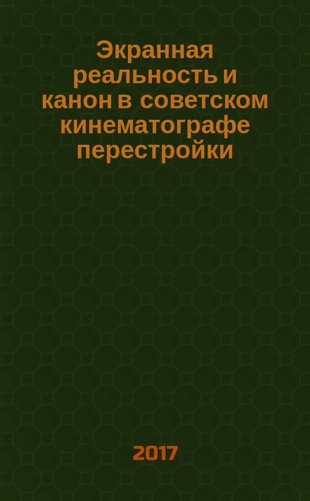 Экранная реальность и канон в советском кинематографе перестройки : исторический, социальный и творческий контексты : монография