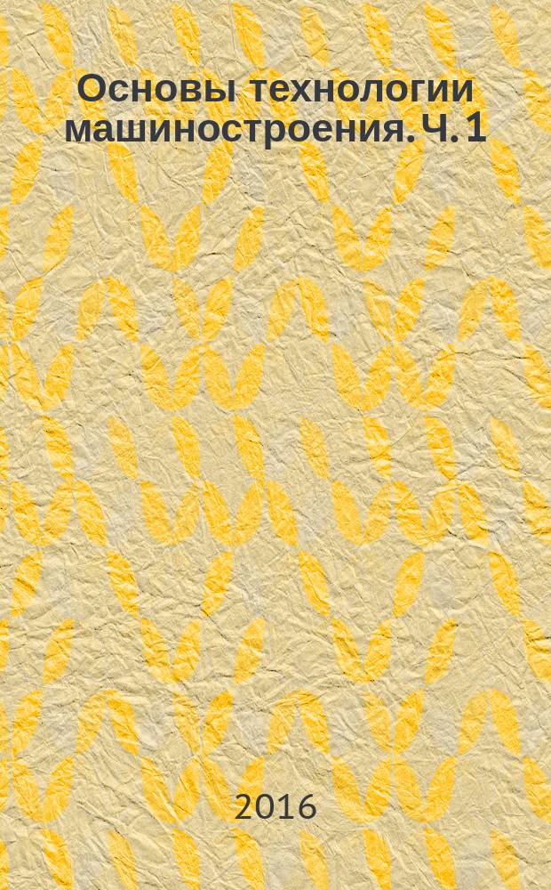 Основы технологии машиностроения. Ч. 1