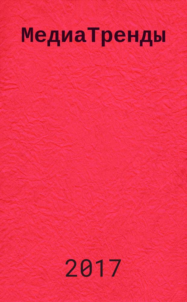 МедиаТренды : экспертный взгляд Факультета журналистики МГУ имени М. В. Ломоносова на события в СМИ. 2017, № 1 (56)