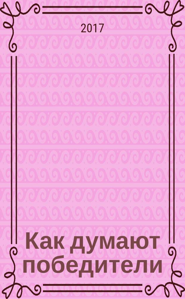 Как думают победители : научно обоснованные методы достижения максимума эффективности