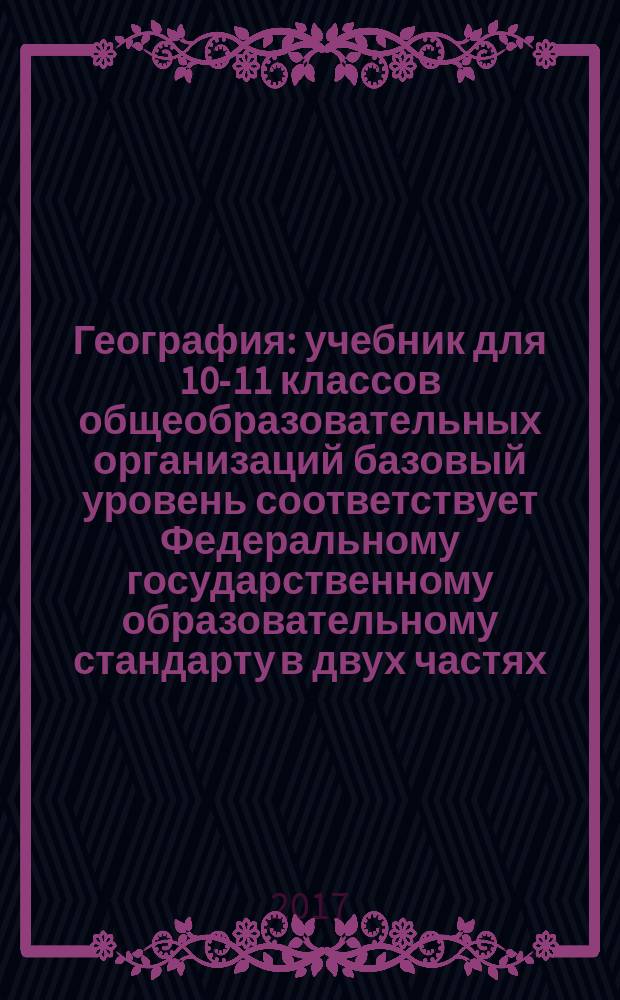 География : учебник для 10-11 классов общеобразовательных организаций базовый уровень соответствует Федеральному государственному образовательному стандарту в двух частях. Ч. 1 : Общая характеристика мира