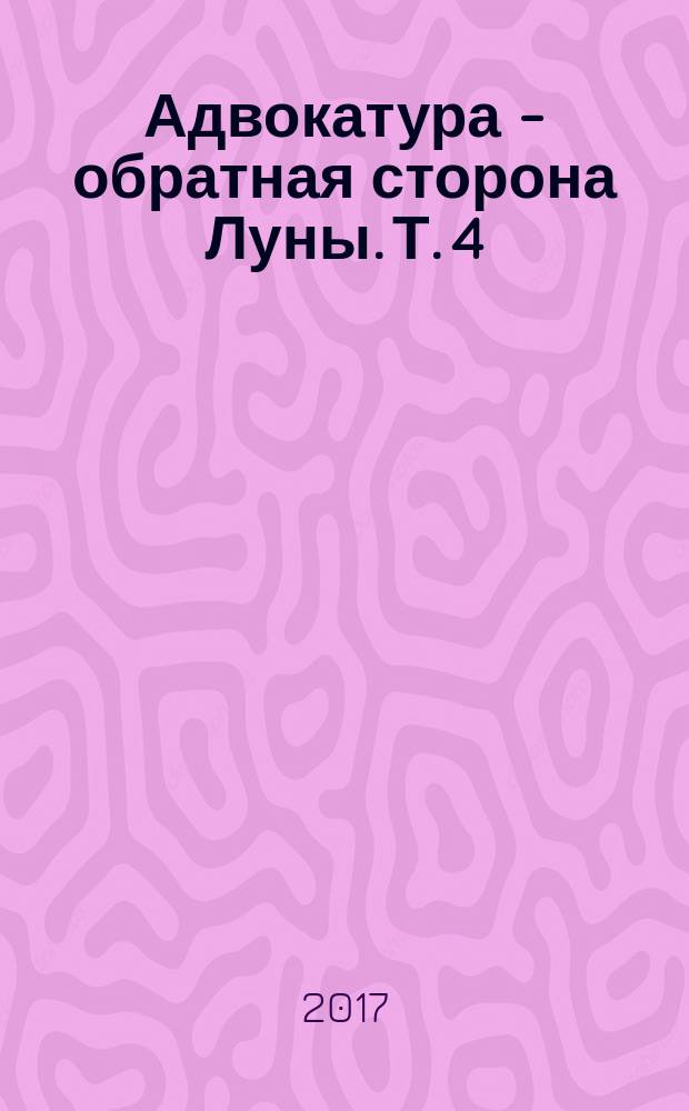 Адвокатура - обратная сторона Луны. Т. 4 : [Публицистические и художественные материалы об адвокатах]