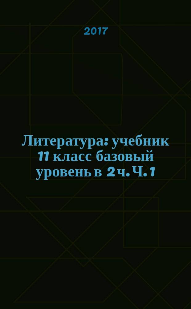 Литература : учебник 11 класс базовый уровень [в 2 ч. Ч. 1
