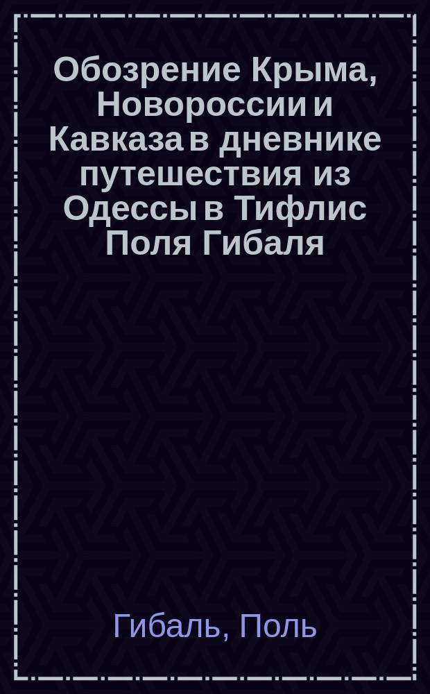 Обозрение Крыма, Новороссии и Кавказа в дневнике путешествия из Одессы в Тифлис Поля Гибаля, 1818-1819