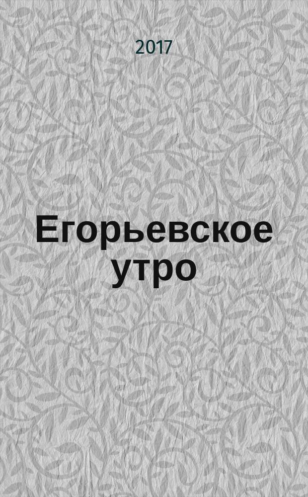 Егорьевское утро : Еженед. ил. худож.-лит., обществ., попул.-науч. и юмористич. журн. 2017, № 12 (902)