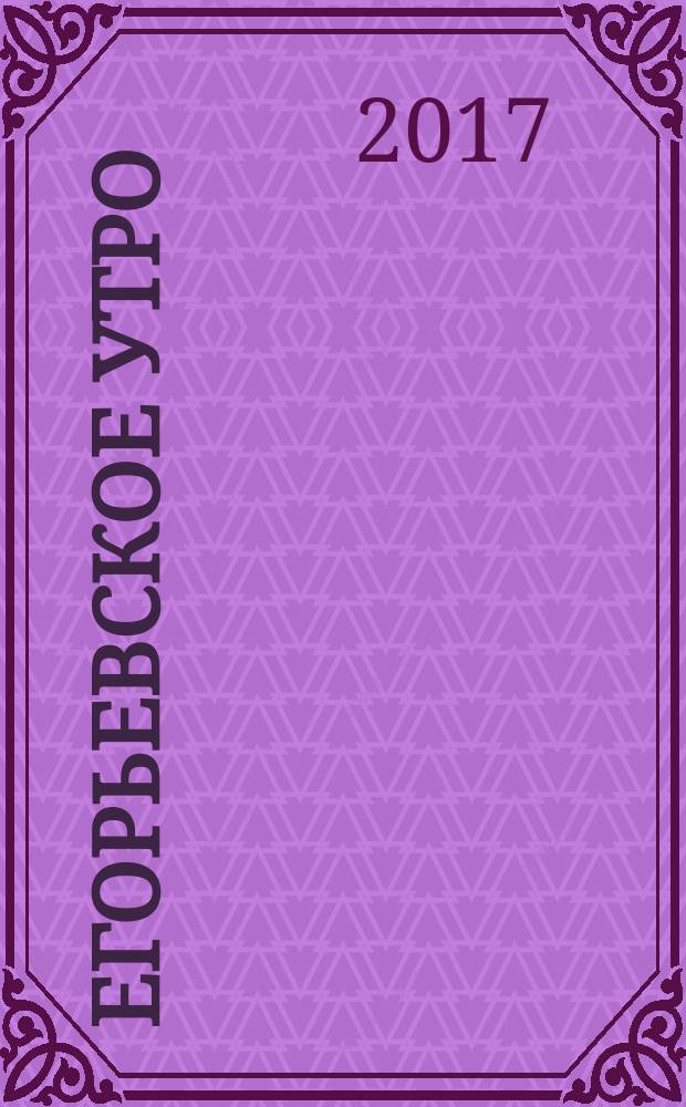 Егорьевское утро : Еженед. ил. худож.-лит., обществ., попул.-науч. и юмористич. журн. 2017, № 14 (904)