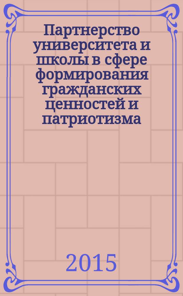 Партнерство университета и школы в сфере формирования гражданских ценностей и патриотизма : сборник материалов Региональной научно-практической конференции, 3 апреля 2015 г., в рамках которой проходили круглые столы "Актуальные проблемы формирования гражданской идентичности студенчества", "Актуальные проблемы формирования гражданской идентичности студенчества" и российско-американский студенческий форум "Гражданские практики студентов: опыт реализации социокультурных проектов"