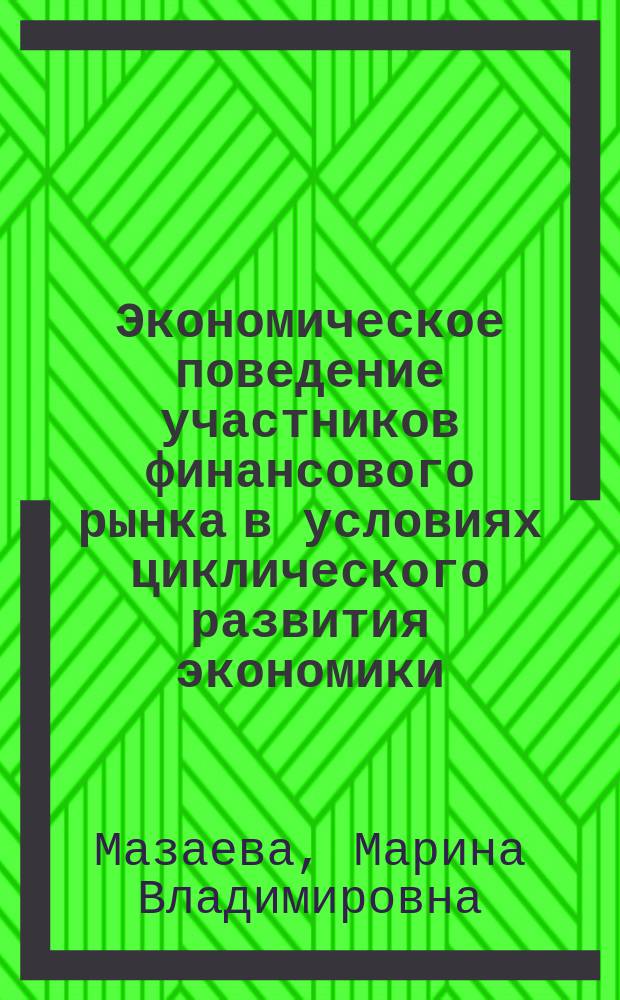 Экономическое поведение участников финансового рынка в условиях циклического развития экономики : монография