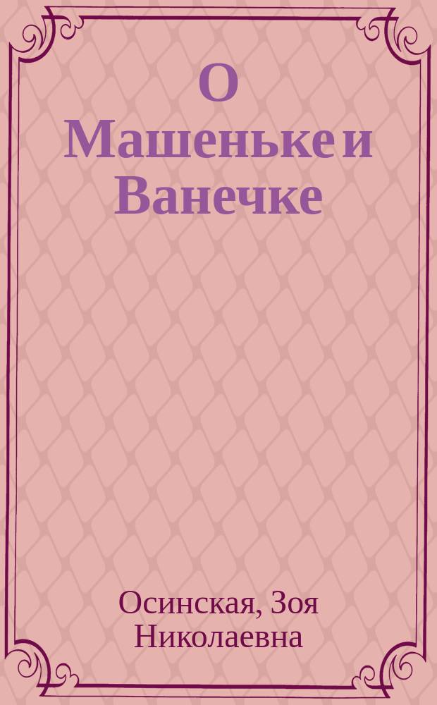 О Машеньке и Ванечке : для младшего школьного возраста