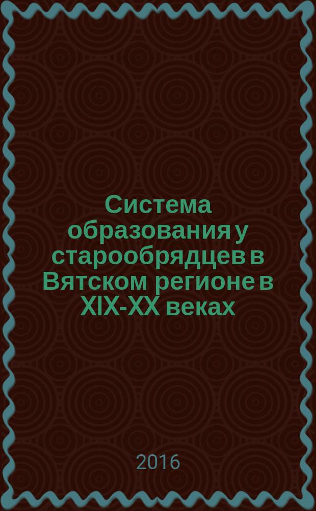 Система образования у старообрядцев в Вятском регионе в XIX-XX веках : монография