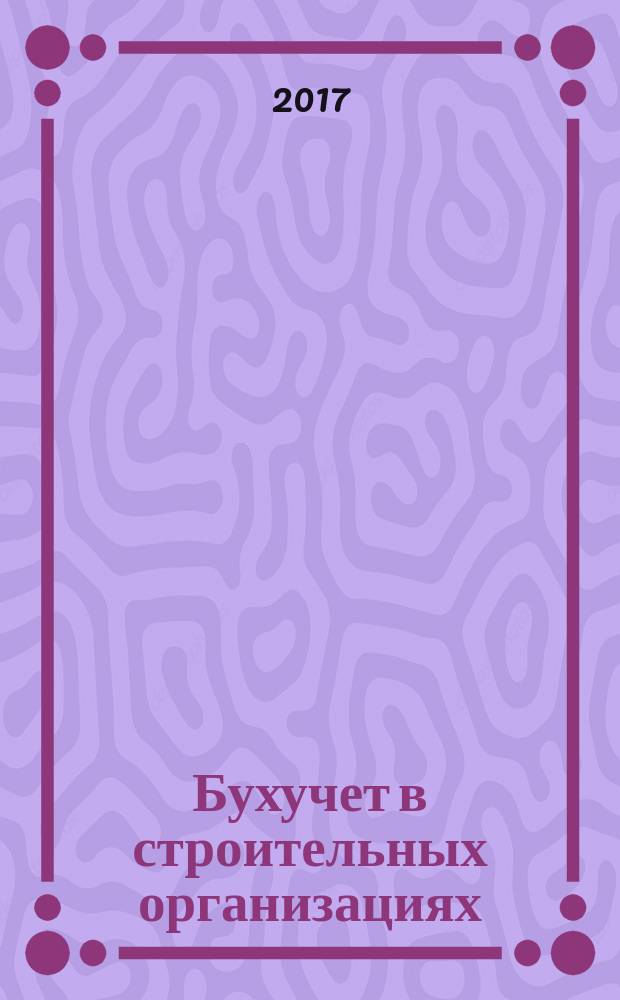 Бухучет в строительных организациях : Ежемес. науч.-практ. журн. для бухгалтера. 2017, № 2 (158)