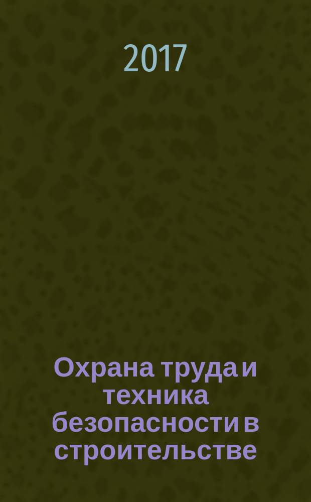 Охрана труда и техника безопасности в строительстве : Ежемес. произв.-техн. журн. 2017, № 3 (147)