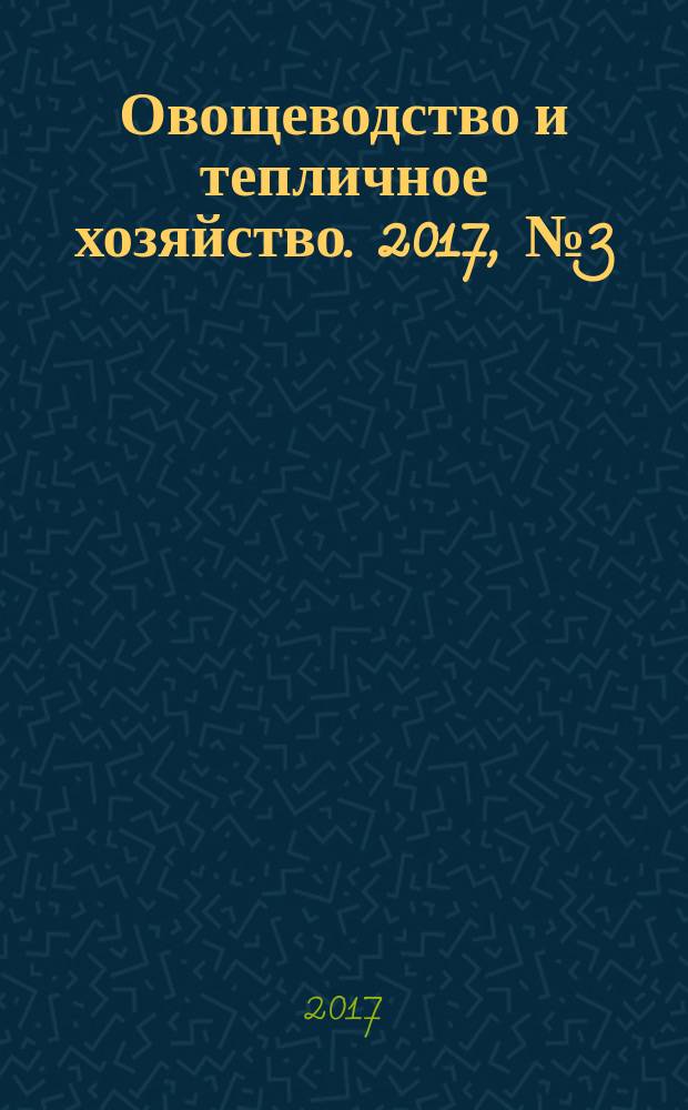 Овощеводство и тепличное хозяйство. 2017, № 3 (151)