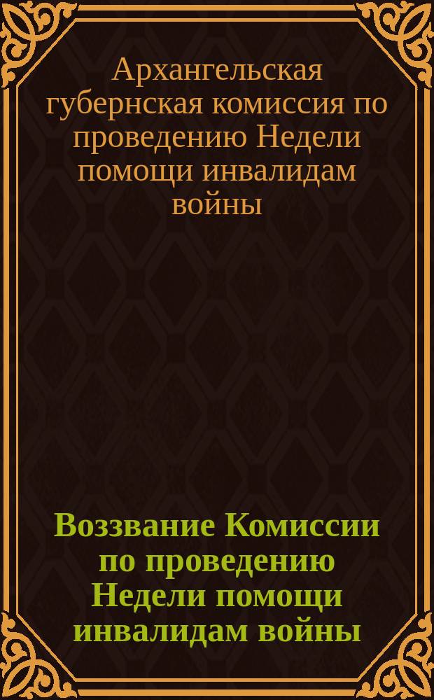 Воззвание Комиссии по проведению Недели помощи инвалидам войны : о сборе пожертвований : листовка