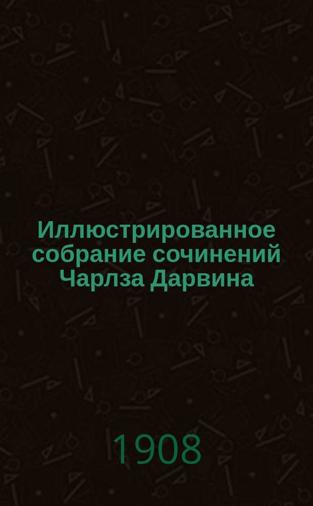 Иллюстрированное собрание сочинений Чарлза Дарвина : Т. 1-8. Т. 5 : происхождение человека и половой отбор. Пер. проф. И. Сеченова
