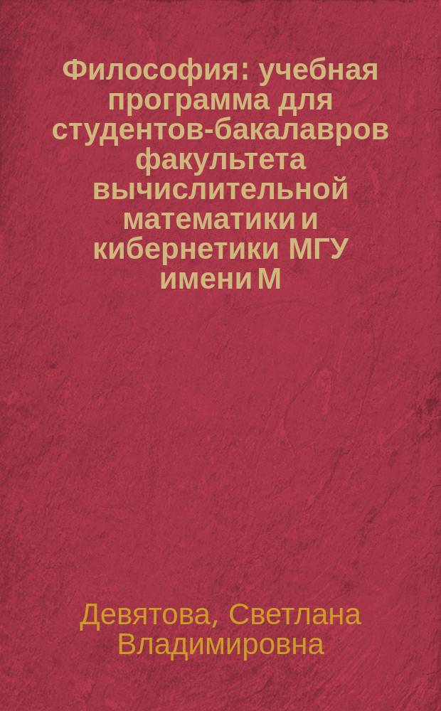 Философия : учебная программа для студентов-бакалавров факультета вычислительной математики и кибернетики МГУ имени М. В. Ломоносова