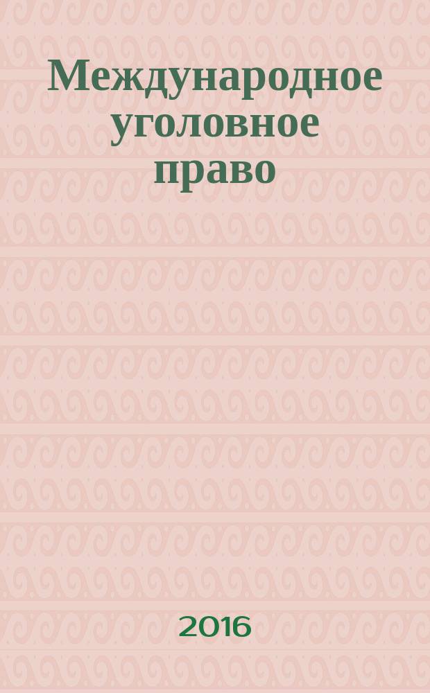Международное уголовное право : учебное пособие : по основным вопросам Общей и Особенной частей международного уголовного права