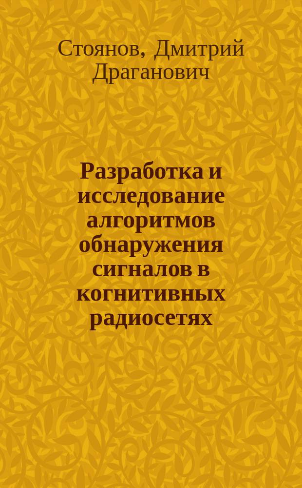 Разработка и исследование алгоритмов обнаружения сигналов в когнитивных радиосетях : автореферат диссертации на соискание ученой степени кандидата технических наук : специальность 05.12.04 <Радиотехника, в том числе системы и устройства телевидения>