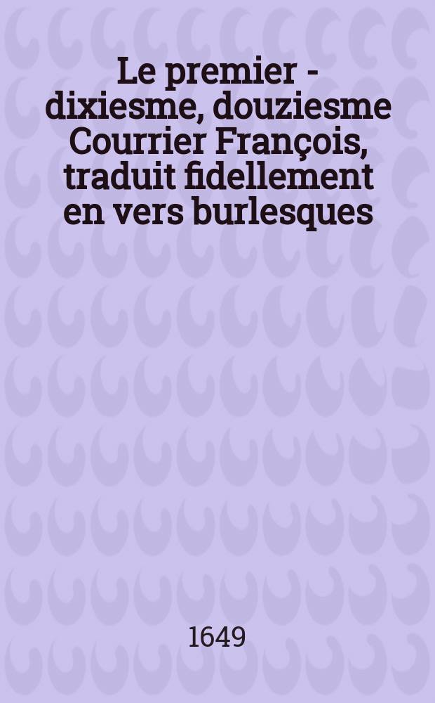 Le premier [- dixiesme, douziesme] Courrier François, traduit fidellement en vers burlesques
