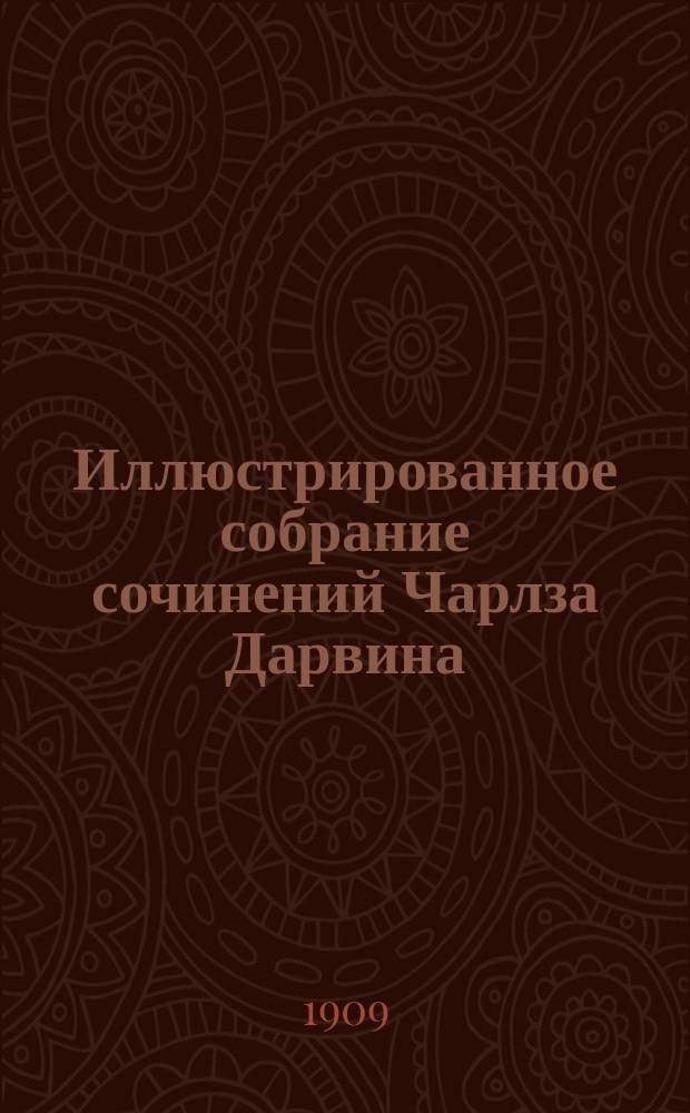 Иллюстрированное собрание сочинений Чарлза Дарвина : Т. 1-8. Т. 8 : ...[Окончание]. Прил., ред. проф. К. Тимирязева: [Из переписки Дарвина. - Из воспоминаний сына Ч. Дарвина Франсиса Дарвина. - "Современное положение дарвинизма". Ст. А. Уоллеса. - Пятидесятилетний юбилей дарвинизма. Ст. К. Тимирязева].