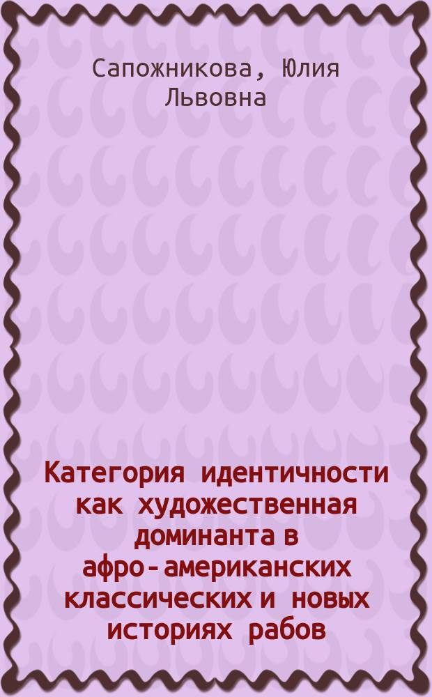 Категория идентичности как художественная доминанта в афро-американских классических и новых историях рабов : XIX - XXI вв. : автореферат диссертации на соискание ученой степени доктора филологических наук : специальность 10.01.03 <Литература народов стран зарубежья>