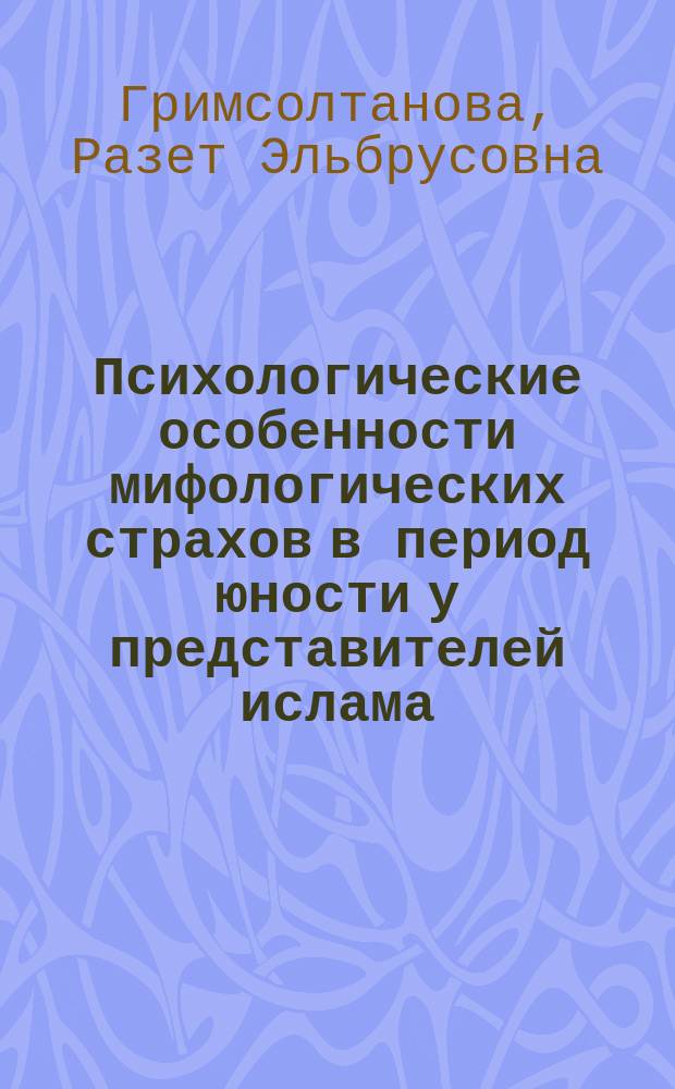 Психологические особенности мифологических страхов в период юности у представителей ислама : автореферат диссертации на соискание ученой степени кандидата психологических наук : специальность 19.00.01 <Общая психология, психология личности, история психологии>