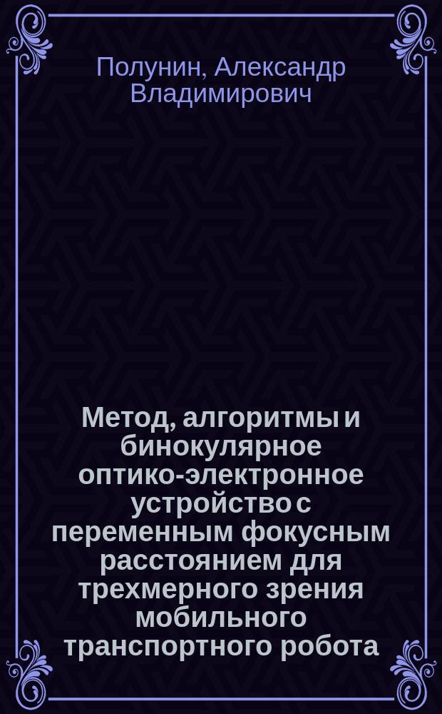 Метод, алгоритмы и бинокулярное оптико-электронное устройство с переменным фокусным расстоянием для трехмерного зрения мобильного транспортного робота : автореферат диссертации на соискание ученой степени кандидата технических наук : специальность 05.13.05 <Элементы и устройства вычислительной техники и систем управления>