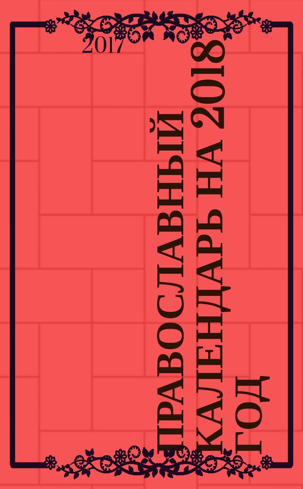 Православный календарь на 2018 год : с приложением акафиста "Слава Богу за все"