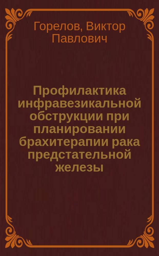 Профилактика инфравезикальной обструкции при планировании брахитерапии рака предстательной железы : автореферат диссертации на соискание ученой степени кандидата медицинских наук : специальность 14.01.23 <Урология>