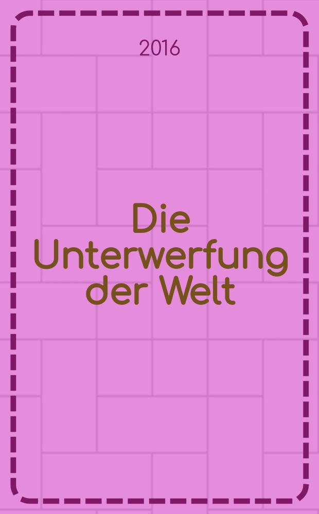 Die Unterwerfung der Welt : Globalgeschichte der europ&auml;ischen Expansion, 1415-2015 = Порабощение мира: общая история европейской экспансии, 1415-2015