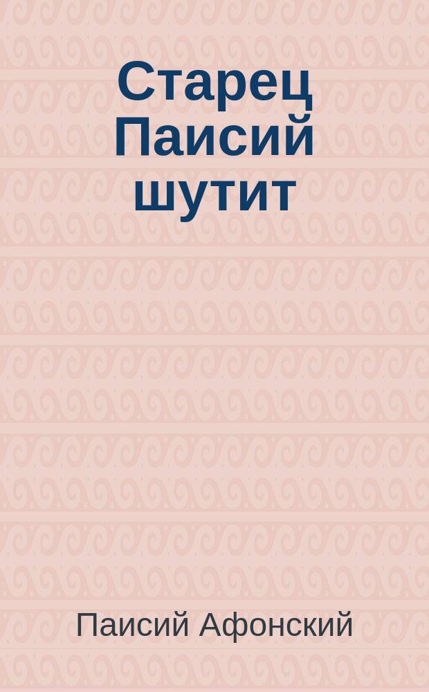 Старец Паисий шутит : истории и притчи преподобного Паисия Святогорца