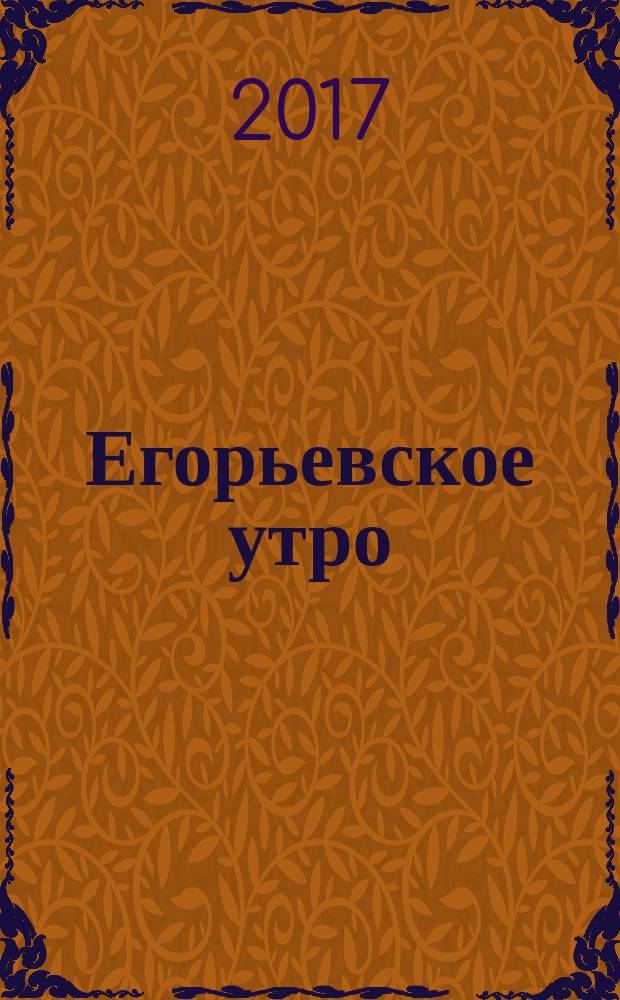Егорьевское утро : Еженед. ил. худож.-лит., обществ., попул.-науч. и юмористич. журн. 2017, № 15 (905)