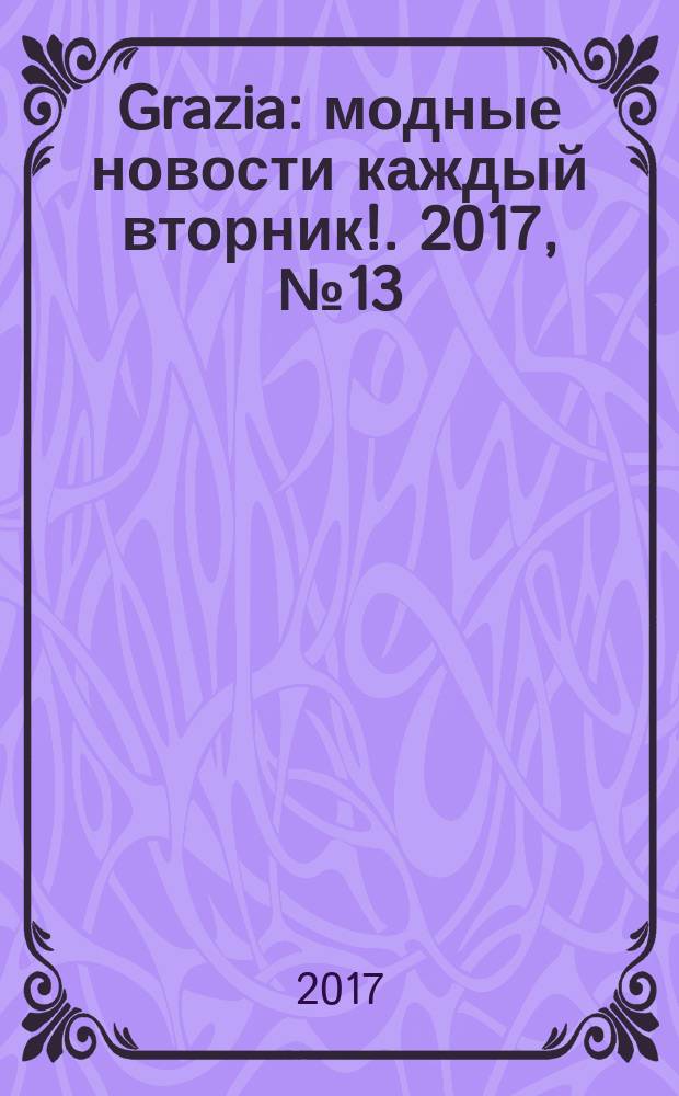 Grazia : модные новости каждый вторник !. 2017, № 13