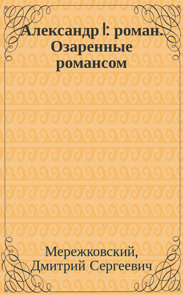 Александр I : роман. Озаренные романсом : повесть