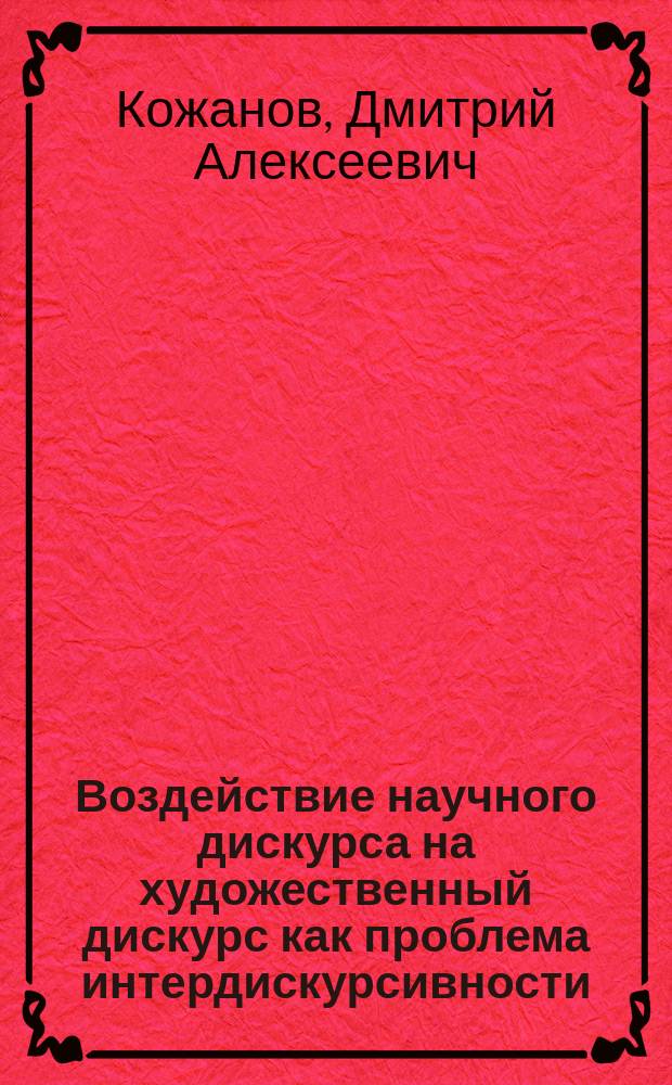 Воздействие научного дискурса на художественный дискурс как проблема интердискурсивности : монография